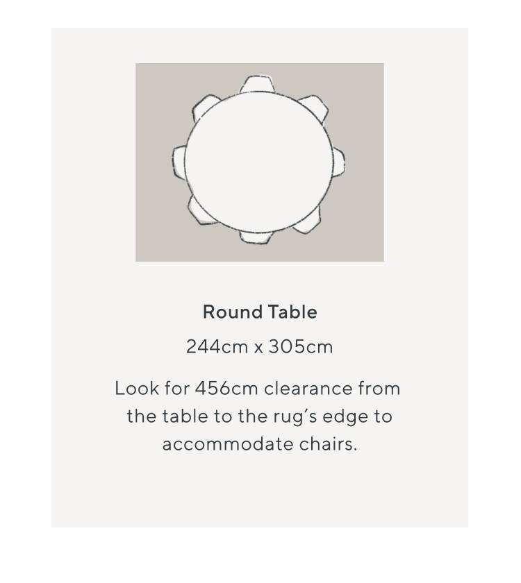 Round Table, 244cm x 305cm, Look for 456cm clearance from the table to the rug's edge to accommodate chairs.